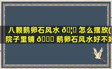 八颗鹅卵石风水 🦅 怎么摆放(院子里铺 🐋 鹅卵石风水好不好)